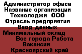 Администратор офиса › Название организации ­ Технолоджи, ООО › Отрасль предприятия ­ Ввод данных › Минимальный оклад ­ 19 000 - Все города Работа » Вакансии   . Красноярский край,Бородино г.